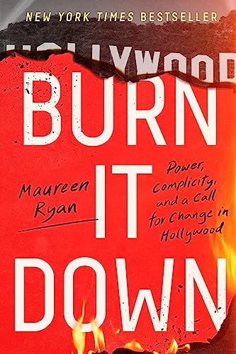 Burn It Down: Power, Complicity, and a Call for Change in Hollywood by Maureen Ryan
