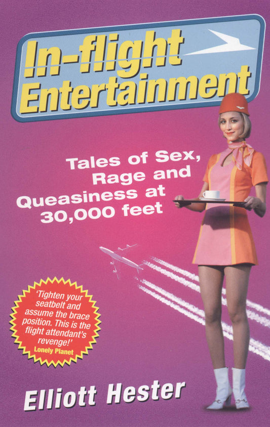 In-Flight Entertainment : Tales of Sex, Rage and Queasiness at 30, 000 Feet by Elliot Hester