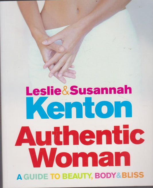 Authentic Woman : A Guide to Beauty, Body and Bliss by Leslie & Susannah Kenton