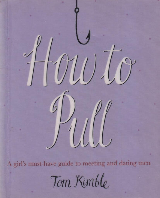 How to Pull: A Girl's Must-Have Guide to Meeting and Dating Men by Tom Kimble
