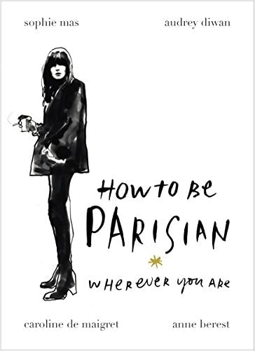 How To Be Parisian: Wherever You Are by Anne Berest, Audrey Diwan, Caroline de Maigret, Sophie Mas