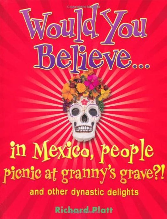 Would You Believe...in Mexico people picnic at granny's grave?!: and other dynastic delights by Richard Platt