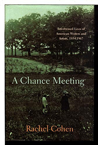 A Chance Meeting : Intertwined Lives of American Writers and Artists, 1854-1967 by Rachel Cohen