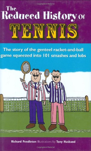 Reduced History of Tennis: The Story of the Genteel Racket and Ball Game Squeezed into 100 Smashes and Lobs by Richard Pendleton