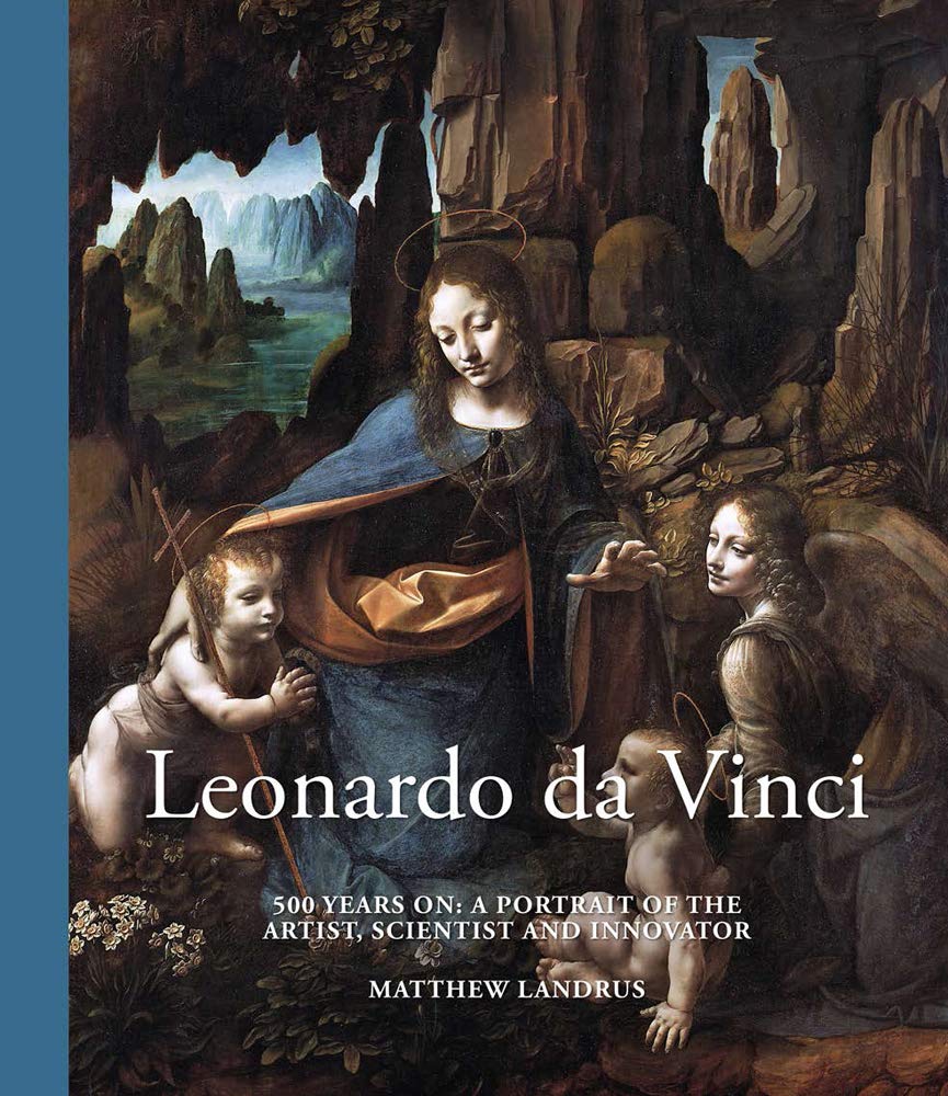 Leonardo da Vinci: 500 Years On: A Portrait of the Artist, Scientist and Innovator by Matthew Landrus