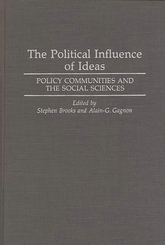 The Political Influence of Ideas: Policy Communities and the Social Sciences by Stephen Brooks, Alain G. Gagnon