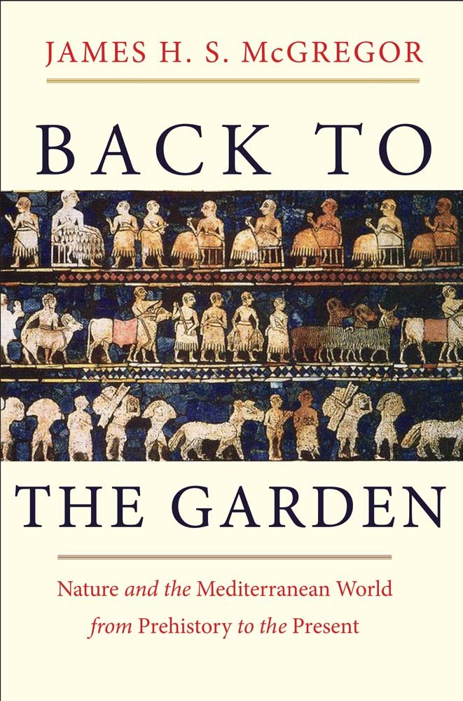 Back to the Garden: Nature and the Mediterranean World from Prehistory to the Present by James H. S. McGregor