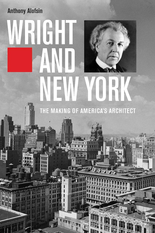Wright and New York: The Making of America's Architect by Anthony Alofsin