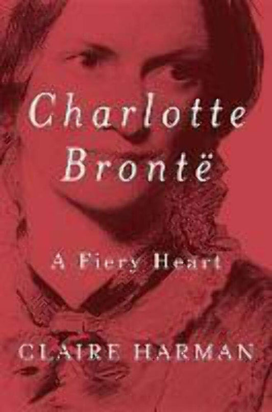 Charlotte Brontë: A Fiery Heart by Claire Harman