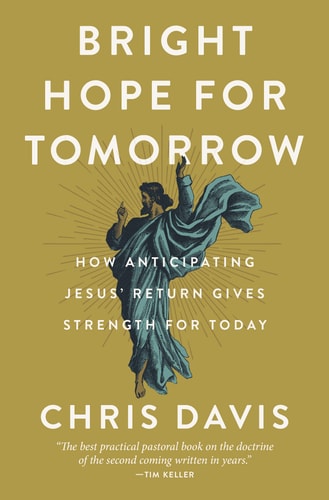 Bright Hope for Tomorrow: How Anticipating Jesus' Return Gives Strength for Today by Chris Davis