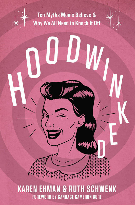 Hoodwinked: Ten Myths Moms Believe and Why We All Need To Knock It Off by Karen Ehman, Ruth Schwenk