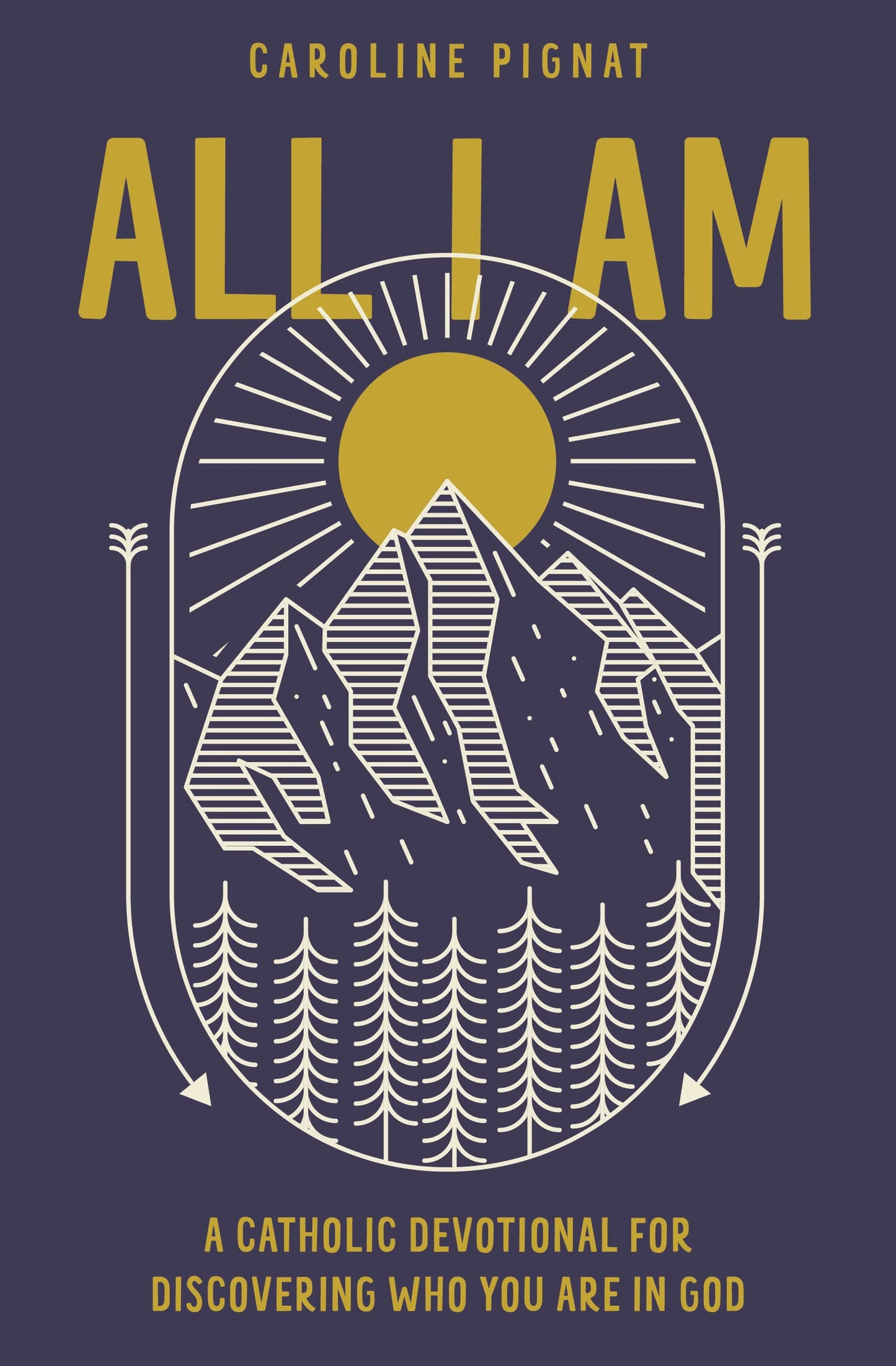 All I Am: A Catholic Devotional for Discovering Who You Are in God by Caroline Pignat