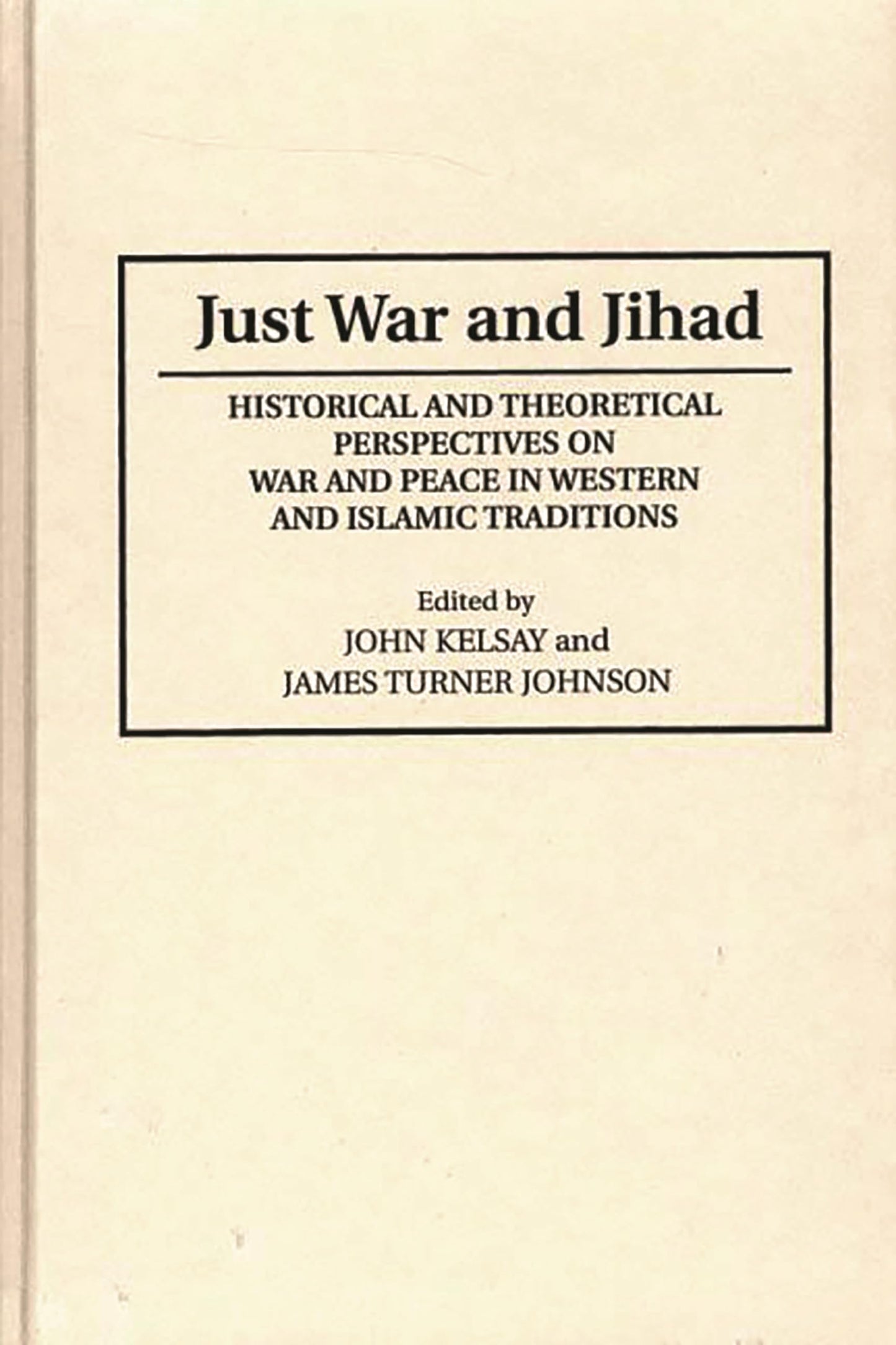 Just War and Jihad: Historical and Theoretical Perspectives on War and Peace in Western and Islamic Traditions (Contributions to the Study of Religion) by James T. Johnson, John Kelsay