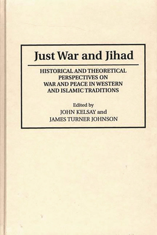 Just War and Jihad: Historical and Theoretical Perspectives on War and Peace in Western and Islamic Traditions (Contributions to the Study of Religion) by James T. Johnson, John Kelsay