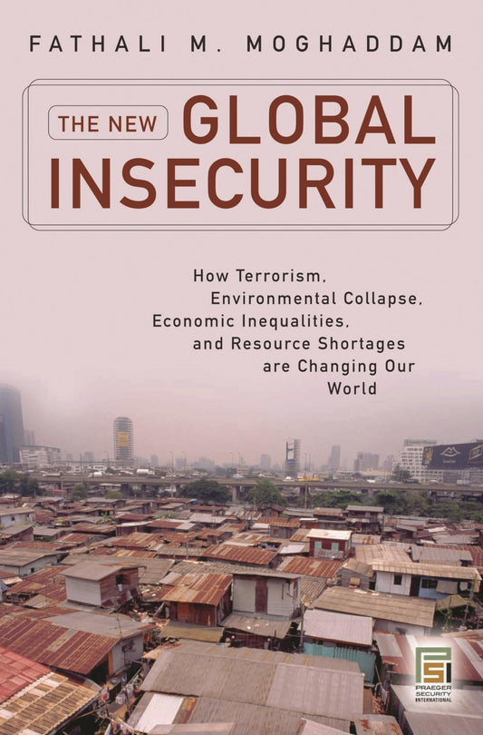 The New Global Insecurity: How Terrorism, Environmental Collapse, Economic Inequalities, and Resource Shortages Are Changing Our World (Praeger Security International) by Fathali M. Moghaddam