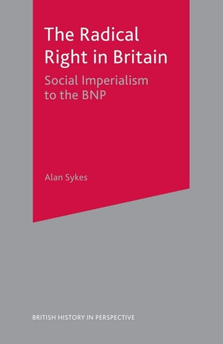 The Radical Right in Britain: Social Imperialism to the BNP (British History in Perspective, 59) by Alan Sykes