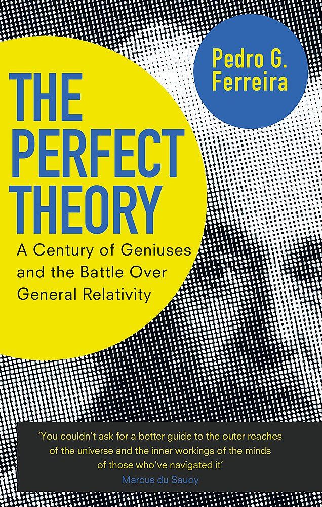 The Perfect Theory: A Century of Geniuses and the Battle over General Relativity by Professor Pedro G. Ferreira