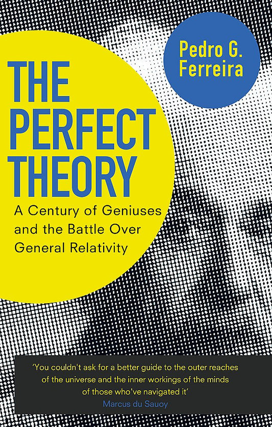 The Perfect Theory: A Century of Geniuses and the Battle over General Relativity by Professor Pedro G. Ferreira