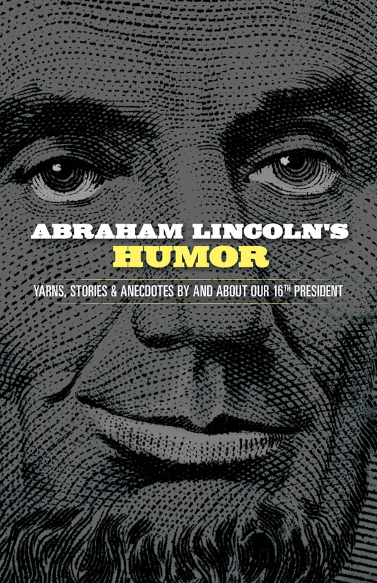 Abraham Lincoln's Humor: Yarns, Stories, and Anecdotes by and about Our 16th President