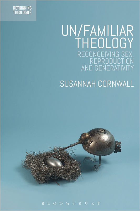 Un/familiar Theology: Reconceiving Sex, Reproduction and Generativity (Rethinking Theologies: Constructing Alternatives in History and Doctrine) by Susannah Cornwall