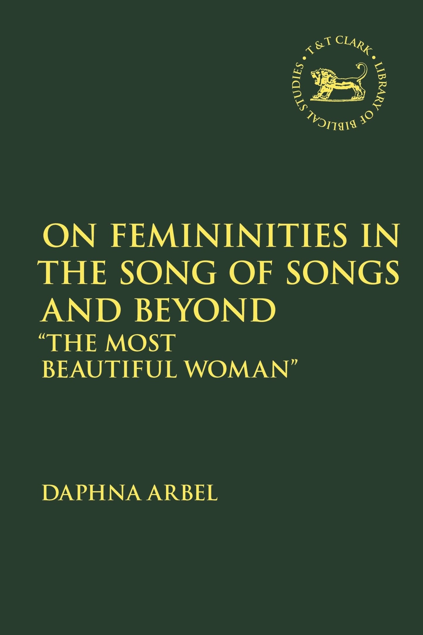 On Femininities in the Song of Songs and Beyond: 'The Most Beautiful Woman' (The Library of Hebrew Bible/Old Testament Studies, 716) by Vita Daphna Arbel