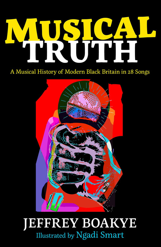 Musical Truth: A Musical History of Modern Black Britain in 28 Songs by Jeffrey Boakye