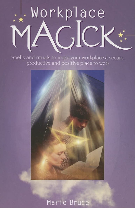 Workplace Magick: Spells and Rituals to Make Your Workplace a Secure, Productive And Positive Place to Work by Marie Bruce