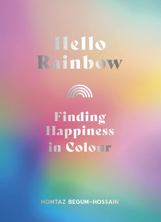 Hello Rainbow: Finding Happiness in Colour by Momtaz Begum-Hossain