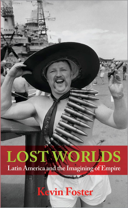 Lost Worlds: Latin America and the Imagining of Empire by Kevin Foster