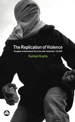 The Replication of Violence: Thoughts on International Terrorism After September 11th 2001 (Critical Studies on Islam) by Suman Gupta