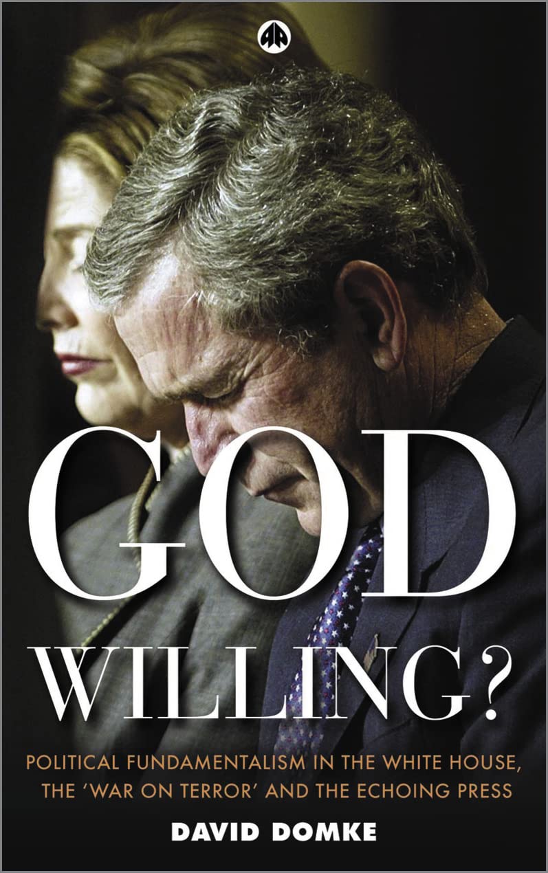 God Willing?: Political Fundamentalism in the White House, the 'War on Terror' and the Echoing Press by David Domke