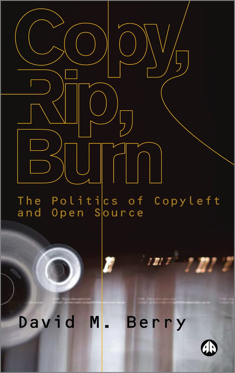 Copy, Rip, Burn: The Politics of Copyleft and Open Source by David M. Berry
