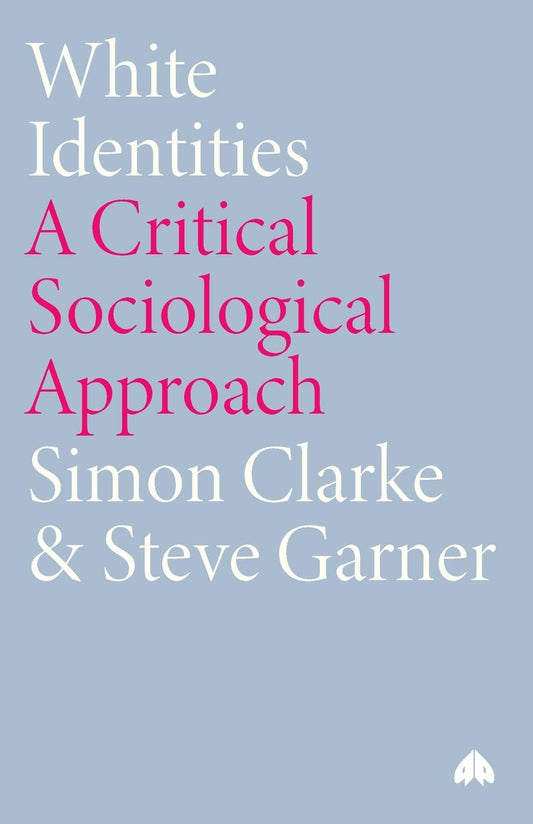 White Identities: A Critical Sociological Approach by Steve Garner, Simon Clarke