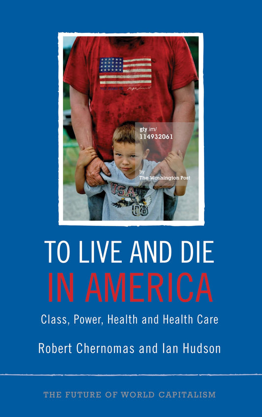 To Live and Die in America: Class, Power, Health and Healthcare (The Future of World Capitalism) by Robert Chernomas, Ian Hudson