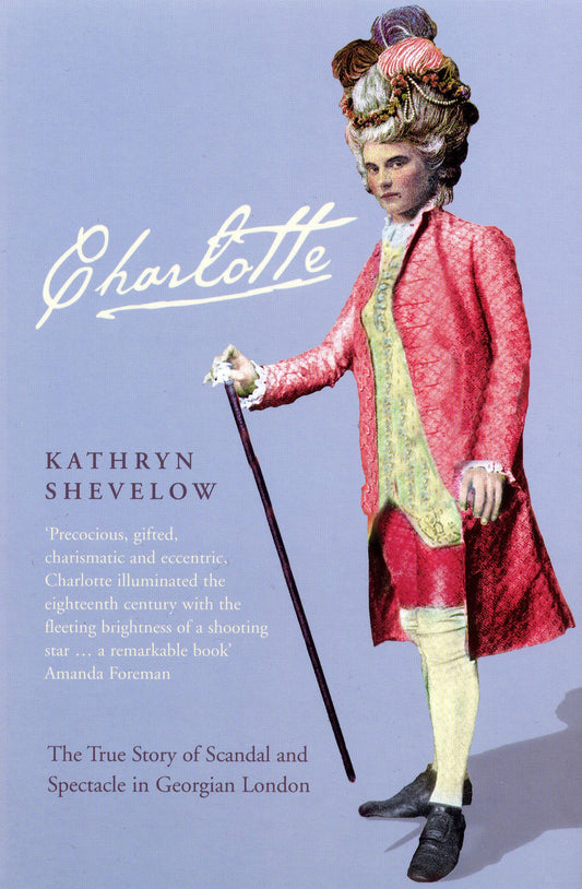 Charlotte: The True Story of Scandal and Spectacle in Georgian London by Kathryn Shevelow