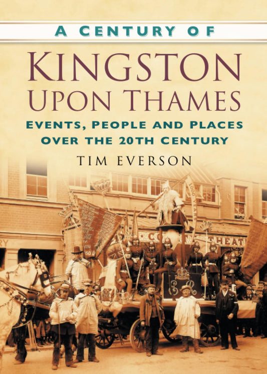 A Century of Kingston-upon-Thames: Events, People and Places Over the 20th Century (Century of South of England) by Tim Everson