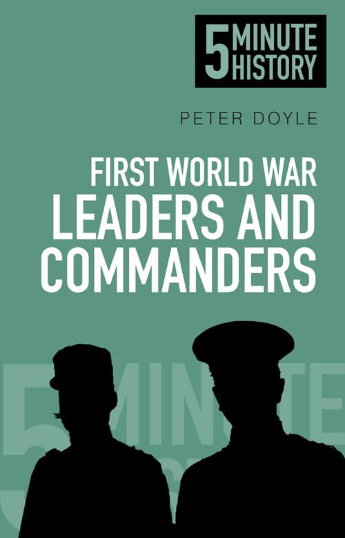 First World War Leaders and Commanders: 5 Minute History by Peter Doyle