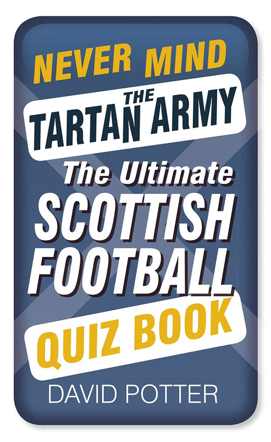 Never Mind the Tartan Army: The Ultimate Scottish Football Quiz Book by David Potter