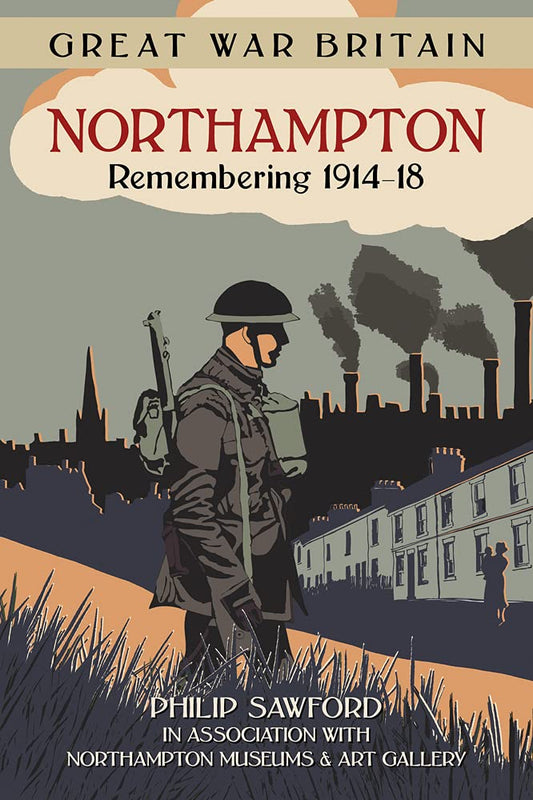 Great War Britain Northampton: Remembering 1914-18 by Philip Sawford, The Northampton Museum