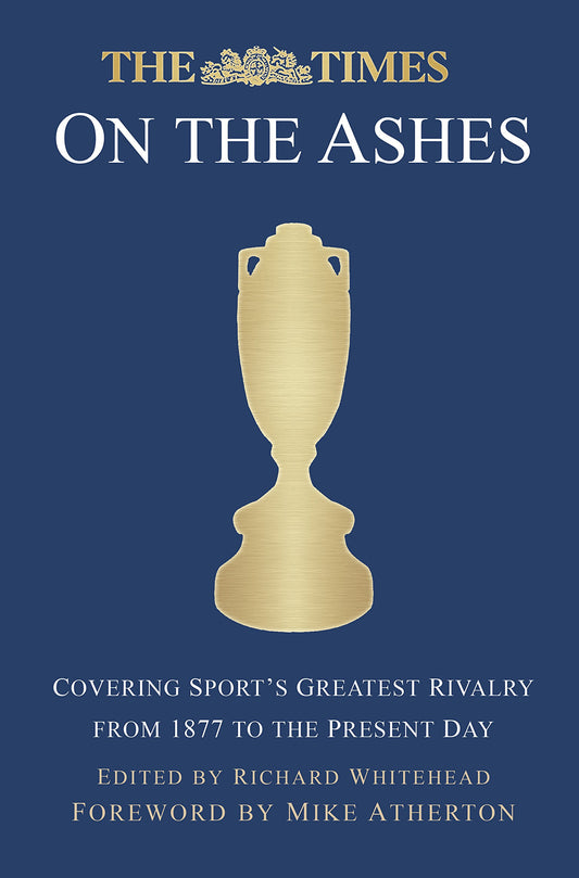 The Times on the Ashes: Covering Sport-Æs Greatest Rivalry from 1880 to the Present Day by Richard Whitehead