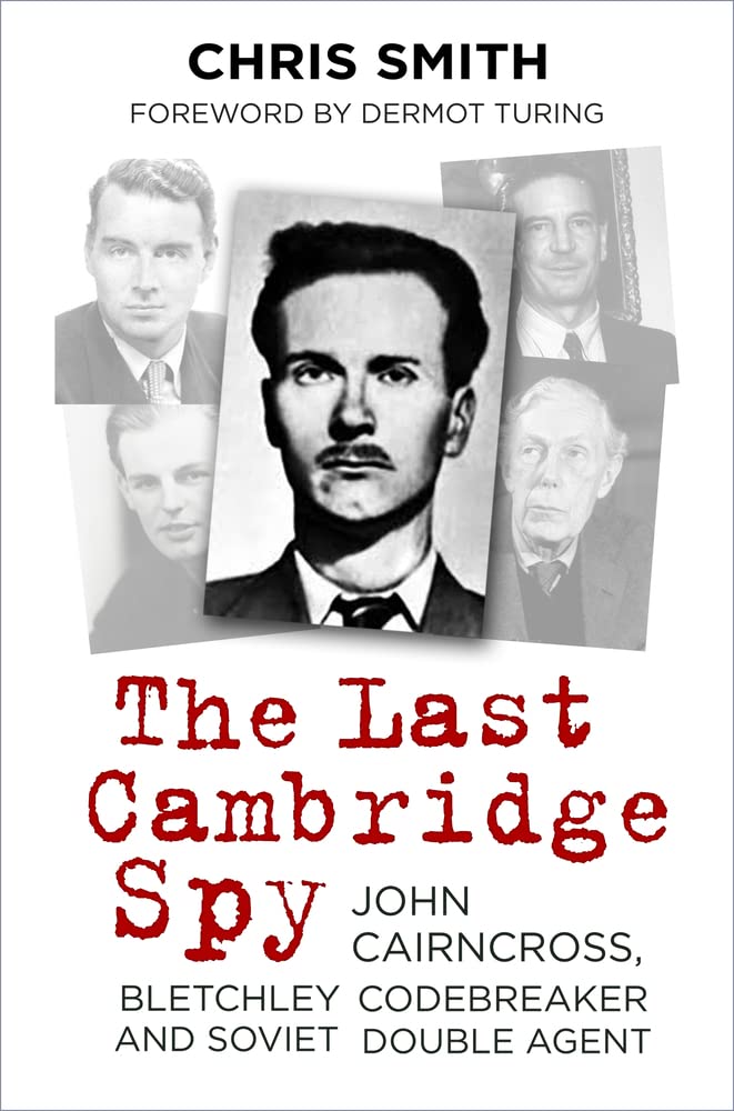 The Last Cambridge Spy: John Cairncross, Bletchley Codebreaker and Soviet Double Agent by Chris Smith