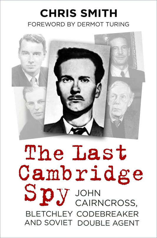 The Last Cambridge Spy: John Cairncross, Bletchley Codebreaker and Soviet Double Agent by Chris Smith