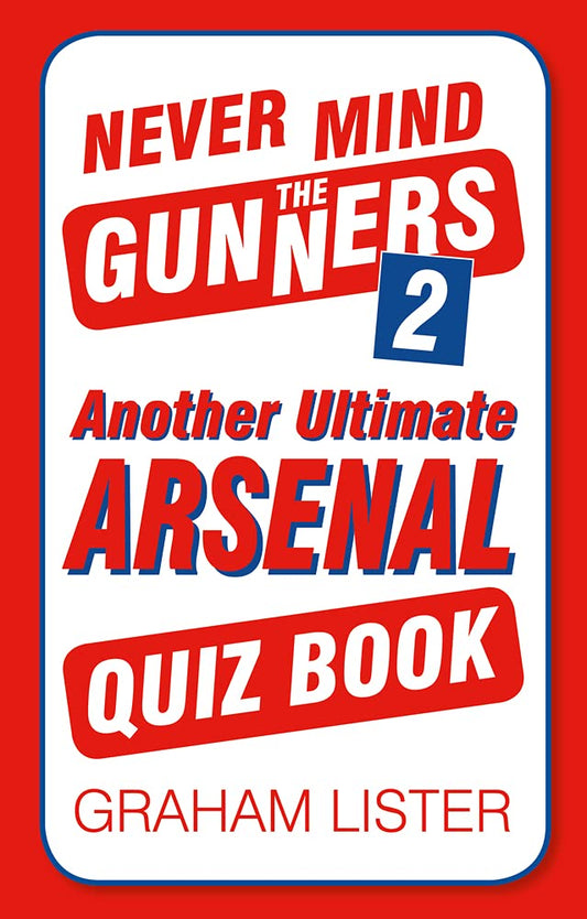 Never Mind the Gunners 2: Another Ultimate Arsenal Quiz Book by Graham Lister