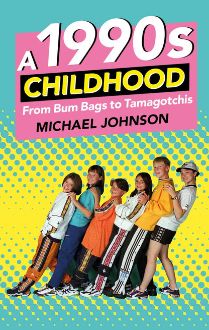 A 1990s Childhood: From Bum Bags to Tamagotchis by Michael A Johnson