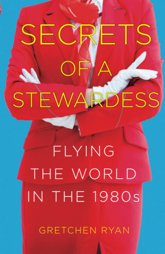 Secrets of a Stewardess: Flying the World in the 1980s by Gretchen Ryan