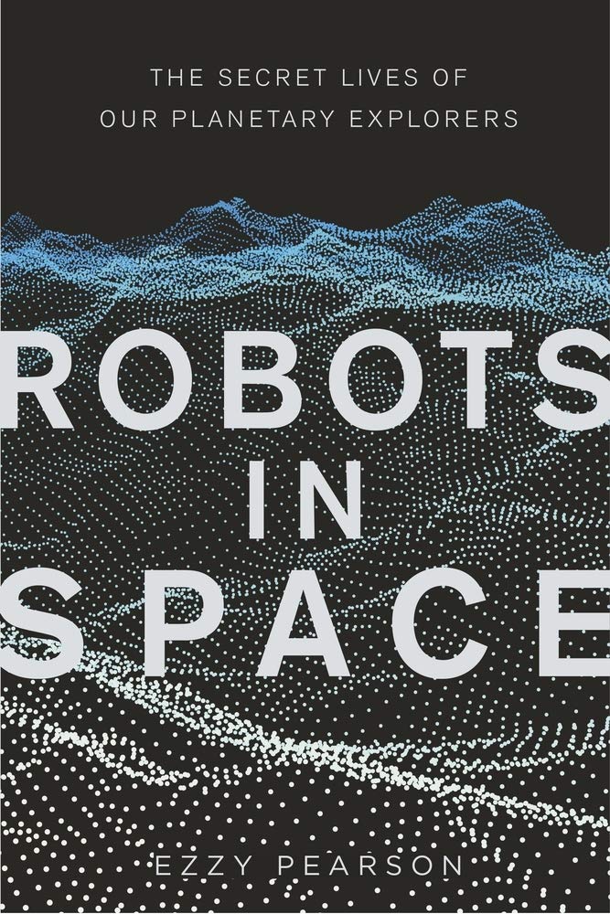 Robots in Space: The Secret Lives of Our Planetary Explorers by Ezzy Pearson