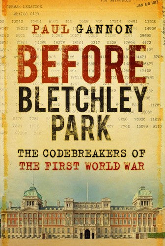 Before Bletchley Park: The Codebreakers of the First World War by Paul Gannon