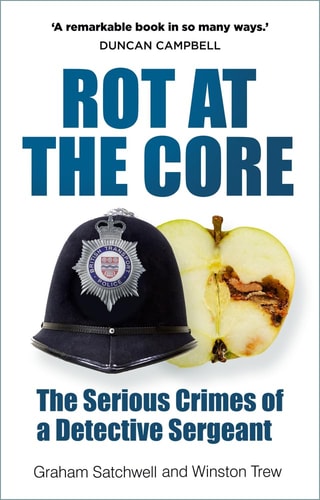 Rot at the Core: The Serious Crimes of a Detective Sergeant by Graham Satchwell, Winston Trew