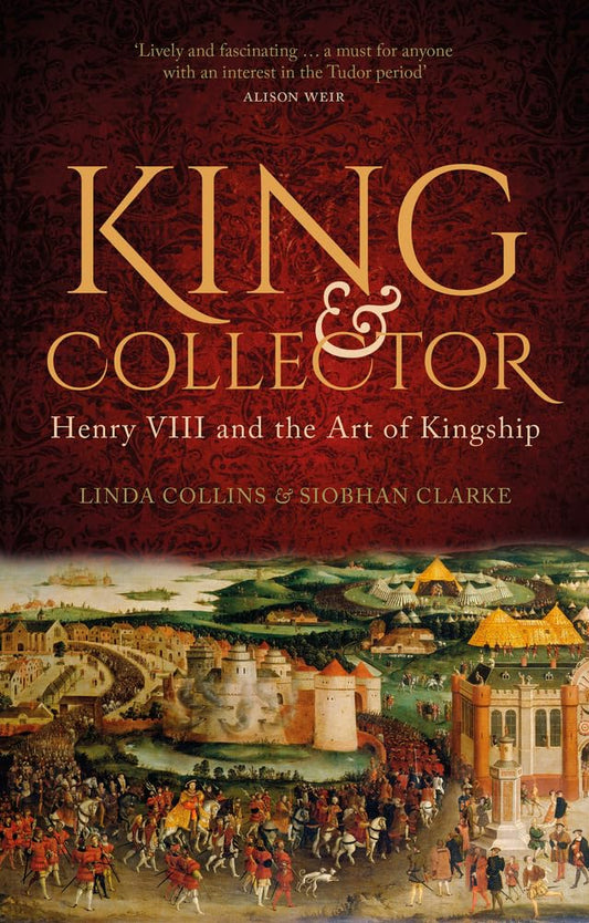 King and Collector: Henry VIII and the Art of Kingship by Linda Collins, Siobhan Clarke
