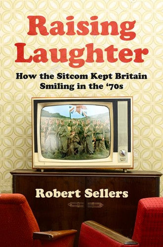Raising Laughter: How the Sitcom Kept Britain Smiling in the '70s by Robert Sellers